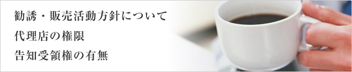 勧誘・販売活動方針について、代理店の権限、告知受領権の有無