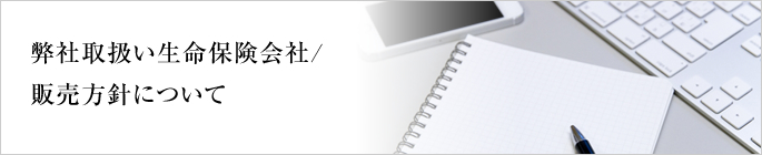 弊社取扱い生命保険会社/販売方針について