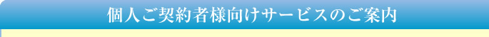 個人ご契約者様向けサービスのご案内