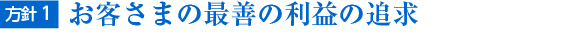 方針1. お客さまの最善の利益の追求