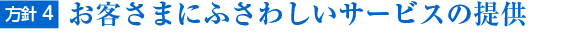 方針4. お客さまにふさわしいサービスの提供