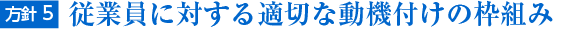 方針5. 従業員に対する適切な動機付けの枠組み